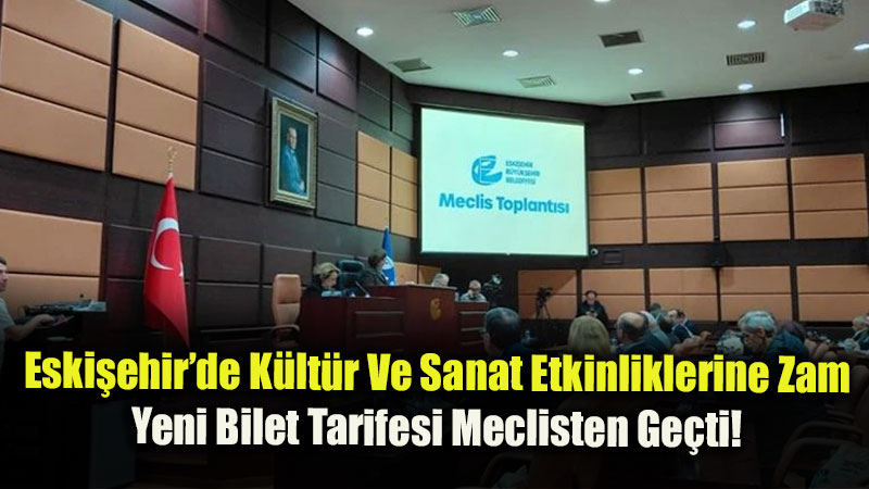 Eski�ehir�de K�lt�r Ve Sanat Etkinliklerine Zam: Yeni Bilet Tarifesi Meclisten Ge�ti!