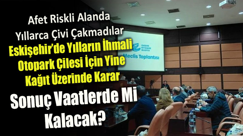 Eski�ehir�de Y�llar�n �hmali Otopark �ilesi ��in Yine Ka��t �zerinde Karar: Sonu� Vaatlerde Mi Kalacak?