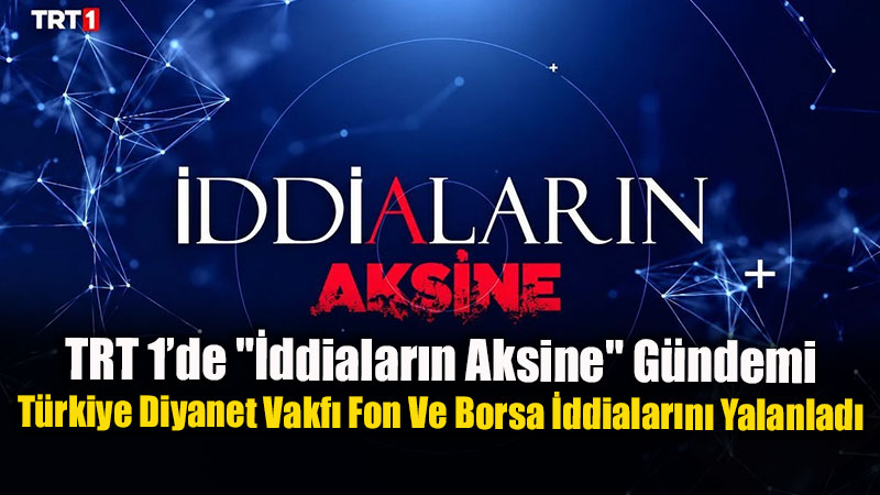TRT 1�de "�ddialar�n Aksine" G�ndemi: T�rkiye Diyanet Vakf� Fon Ve Borsa �ddialar�n� Yalanlad�