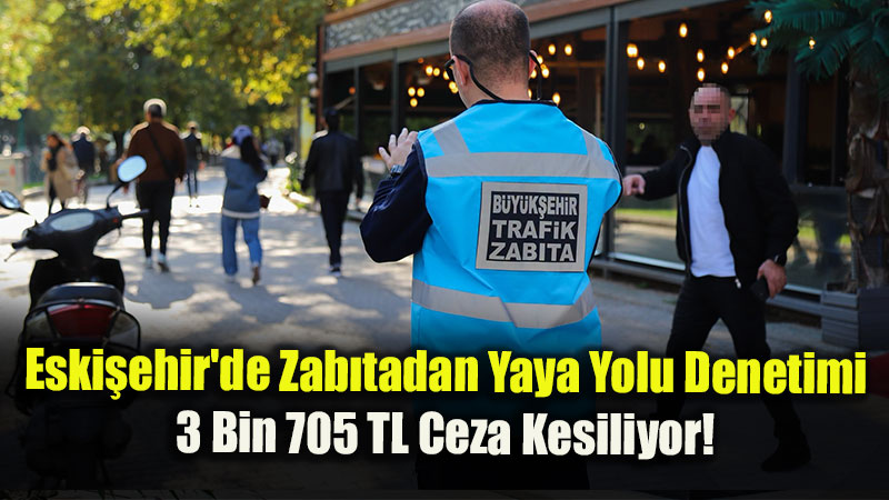 Eski�ehir’de Trafik Zab�tas�ndan Yaya Yolu Denetimi: 3 Bin 705 TL Ceza Kesiliyor!