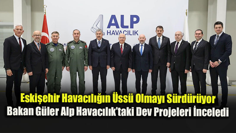 Bakan Ya�ar G�ler Eski�ehir�de Alp Havac�l�k�� Ziyaret Etti: Savunma Sanayi �al��malar�n� Yerinde �nceledi