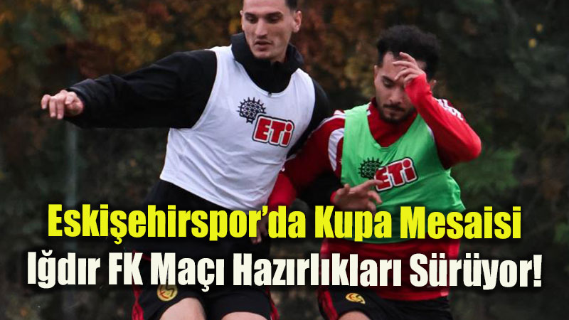 Eski�ehirspor�da Kupa Mesaisi: I�d�r FK Ma�� Haz�rl�klar� S�r�yor!