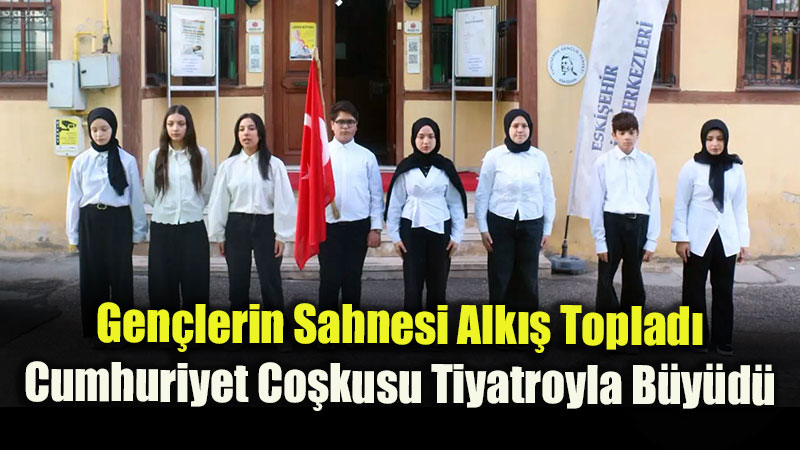 Eski�ehir�de Cumhuriyet Co�kusu Gen�lik Tiyatrosuyla Sahneye Ta��nd�!