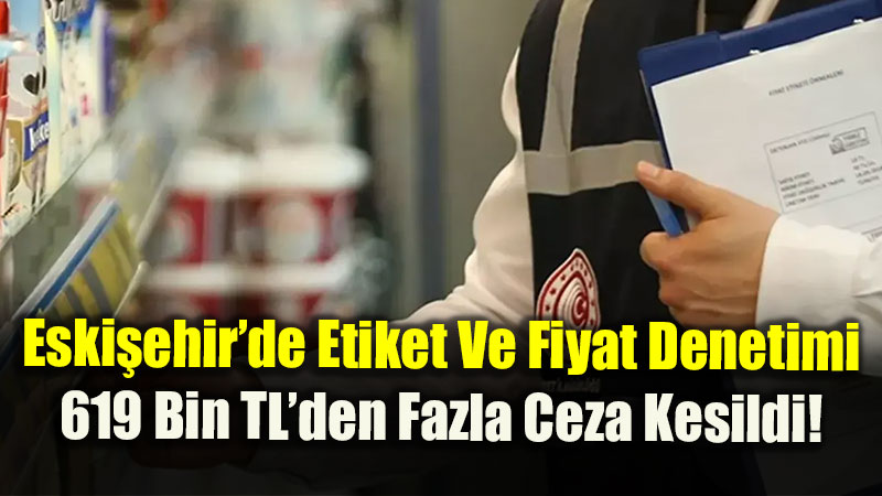 Eski�ehir�de Etiket Ve Fiyat Denetimi: 619 Bin TL�den Fazla Ceza Kesildi!