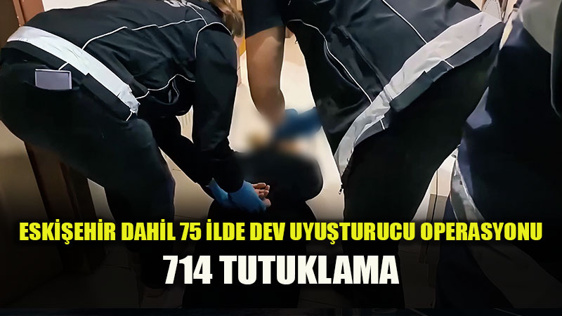Narkotik ekiplerinden Eski�ehir ve 74 ilde zehir tacirlerine darbe