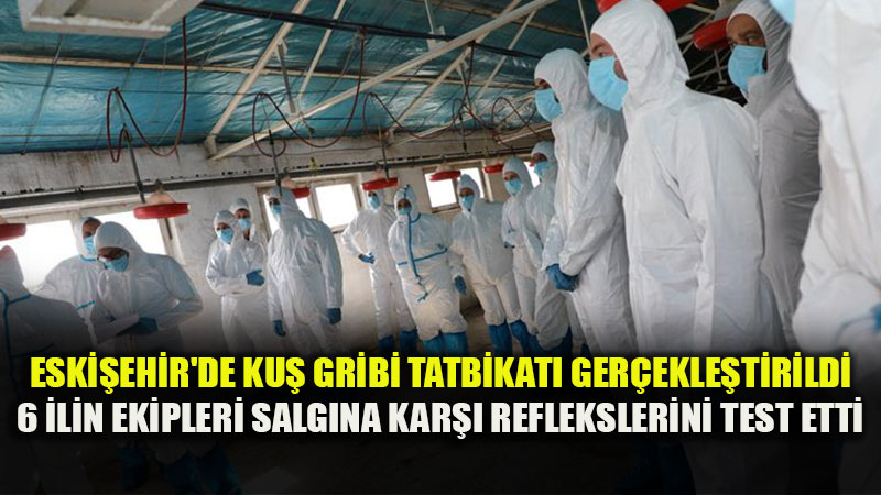 Eski�ehir Merkezli Dev Salg�n Tatbikat�: 6 �lin Veteriner Hekimleri Ku� Gribine Kar�� Alarmda