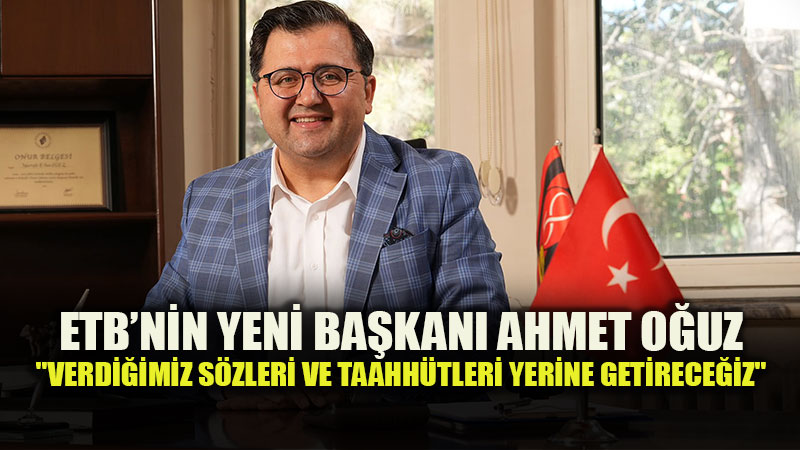 ETB Ba�kan� Ahmet O�uz�dan �lk Mesaj: "�yelerimizin Tevecc�h�ne Lay�k Olaca��z"