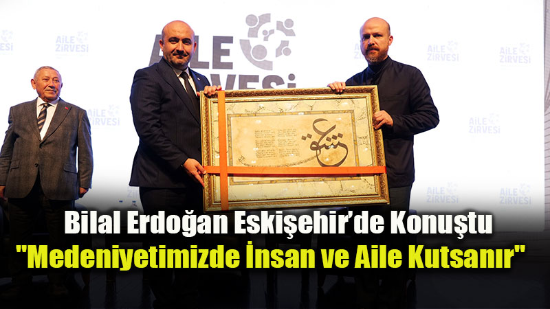 Eski�ehir�de Aile Zirvesi: Bilal Erdo�an�dan "Kapitalizme Kar�� Aileyi Koruyal�m" �a�r�s�