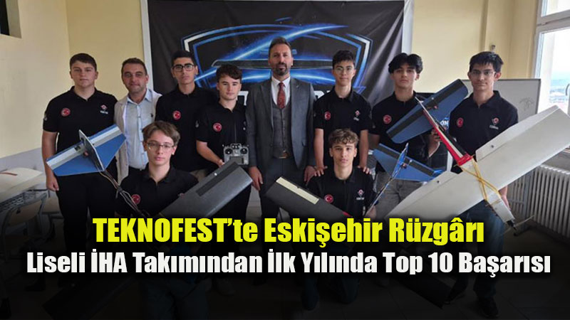 TEKNOFEST�te Eski�ehir R�zg�r�: Liseli �HA Tak�m�ndan �lk Y�l�nda Top 10 Ba�ar�s�