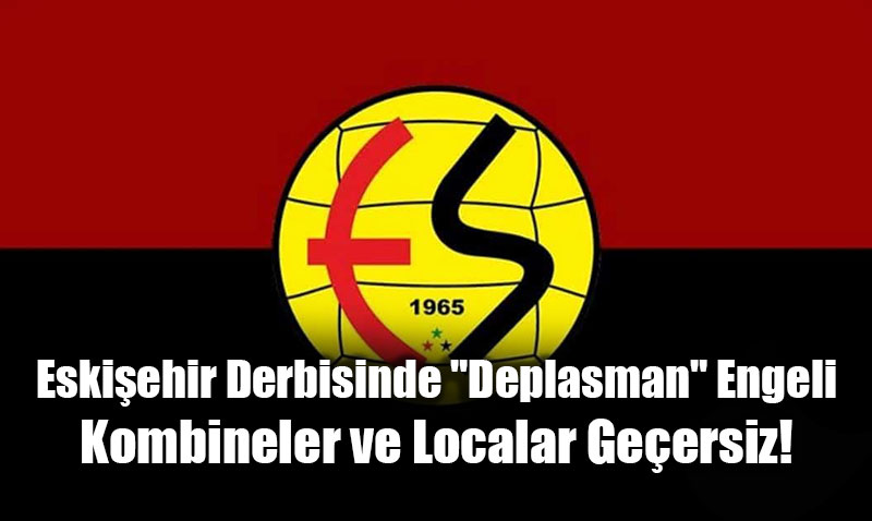 Eski�ehir Derbisinde "Deplasman" Engeli: Kombineler ve Localar Ge�ersiz!