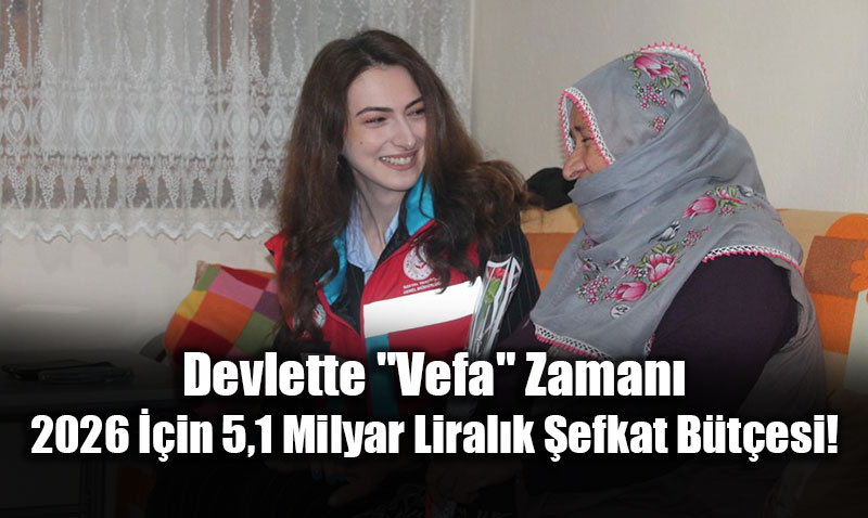 Devlette "Vefa" Zaman�: 2026 ��in 5,1 Milyar Liral�k �efkat B�t�esi!