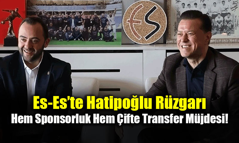 Es-Es�te Hatipo�lu R�zgar�: Hem Sponsorluk Hem �ifte Transfer M�jdesi!