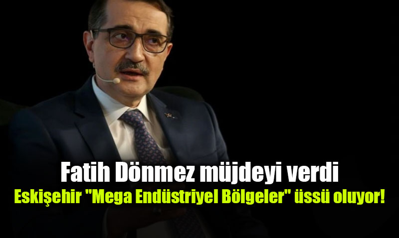 Fatih D�nmez m�jdeyi verdi: Eski�ehir "Mega End�striyel B�lgeler" �ss� oluyor!