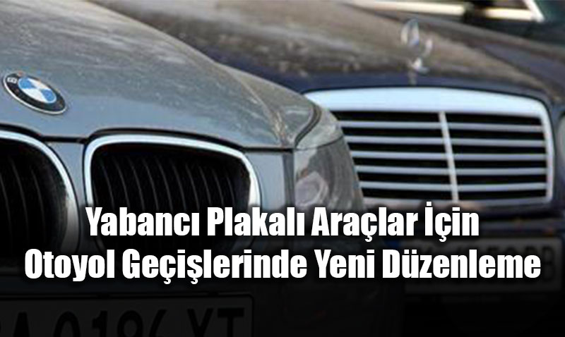 Yabanc� Plakal� Ara�lar ��in Otoyol Ge�i�lerinde Yeni D�zenleme