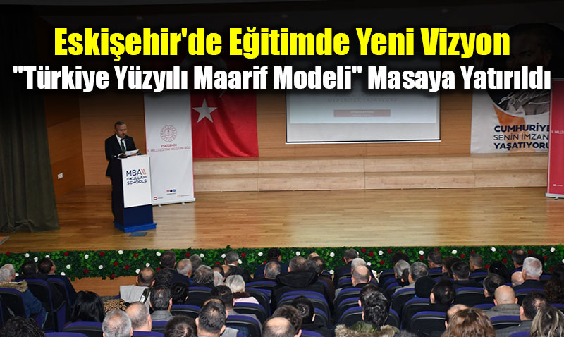 Eski�ehir’de E�itimde Yeni Vizyon: "T�rkiye Y�zy�l� Maarif Modeli" Masaya Yat�r�ld�
