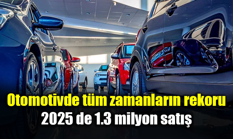 Otomotivde t�m zamanlar�n rekoru; 2025 de 1.3 milyon sat��