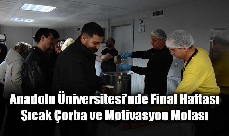 Anadolu �niversitesi’nde Final Haftas�: S�cak �orba ve Motivasyon Molas�
