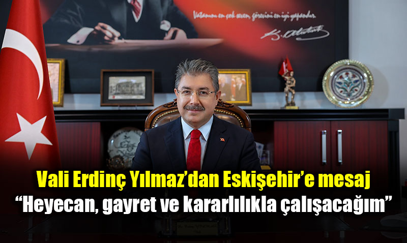 Eski�ehir Valisi Erdin� Y�lmaz’dan �lk Mesaj: Heyecan ve Kararl�l�k Vurgusu