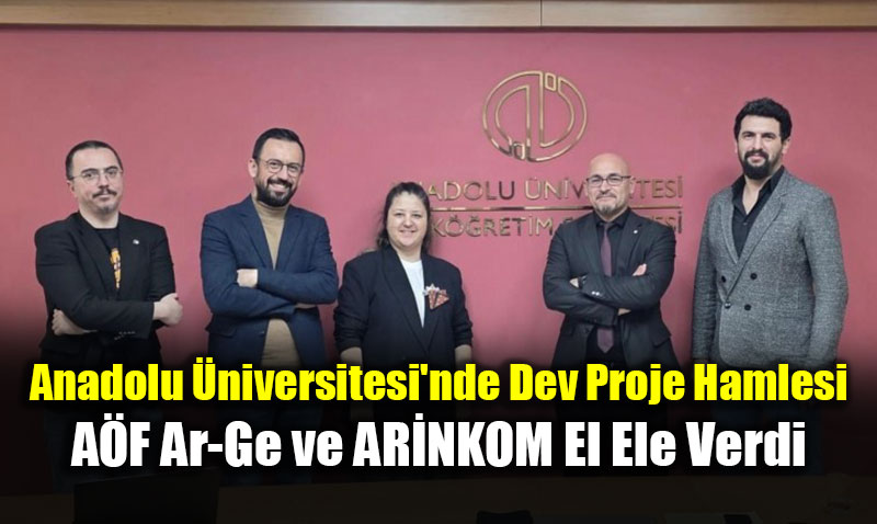 Anadolu �niversitesi’nde Dev Proje Hamlesi: A�F Ar-Ge ve AR�NKOM El Ele Verdi