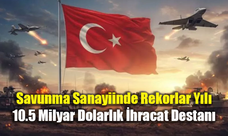 Savunma Sanayiinde Rekorlar Y�l�: 10.5 Milyar Dolarl�k �hracat Destan�
