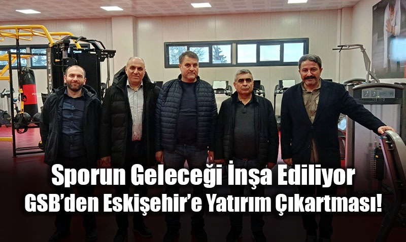 Sporun Gelece�i �n�a Ediliyor: GSB�den Eski�ehir�e Yat�r�m ��kartmas�!