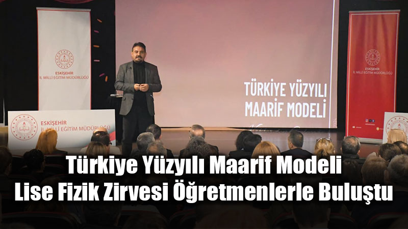Eski�ehir�de Fizik Zirvesi: T�rkiye Y�zy�l� Maarif Modeli ��retmenlerle �ekilleniyor!