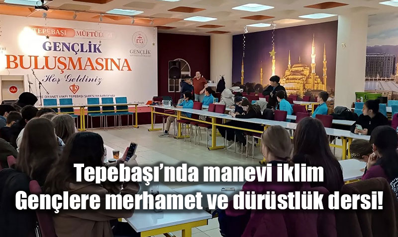 Tepeba�� M�ft�l��� Diyanet Gen�lik Merkezi�nde gen�lerle anlaml� bulu�ma