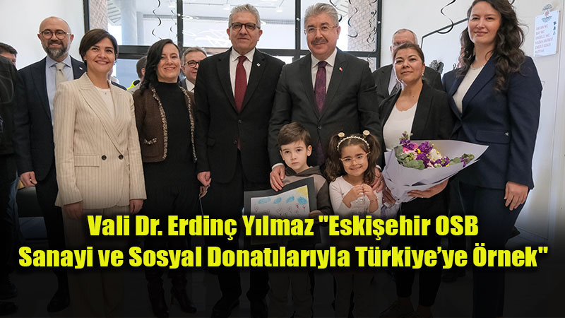 Vali Dr. Erdin� Y�lmaz�dan Eski�ehir OSB�ye Tam Not: "T�rkiye�ye �rnek Bir Yap�"