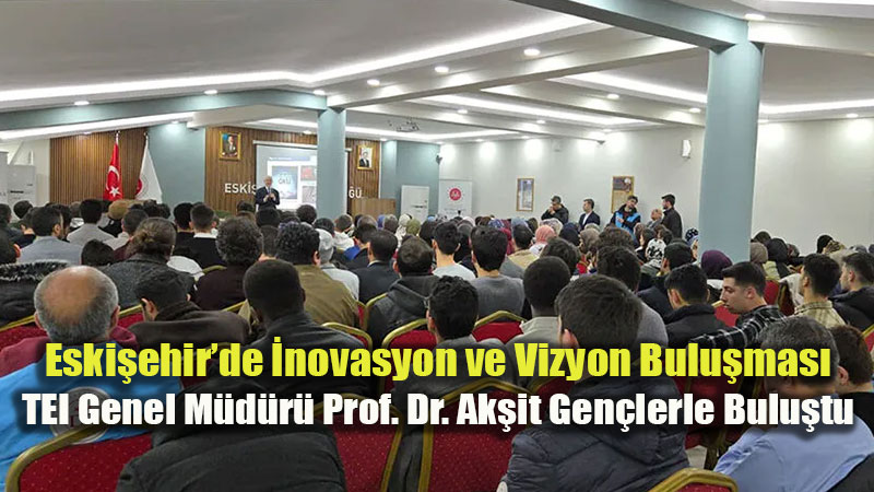 TEI Genel M�d�r� Ak�it’ten M�hendis Adaylar�na Alt�n Tavsiyeler