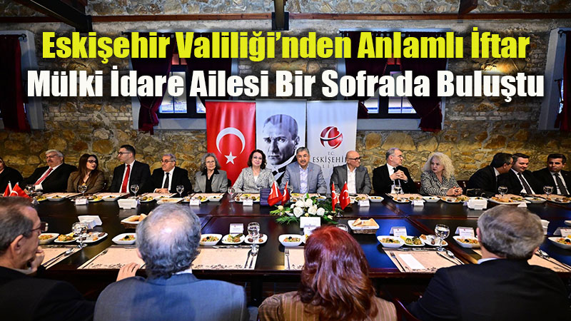 Eski�ehir Valisi Dr. Erdin� Y�lmaz, M�lki �dare Ailesiyle �ftar Sofras�nda Bulu�tu