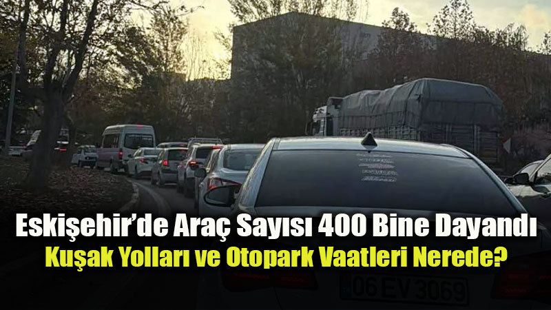 Eski�ehir�de Ara� Say�s� 400 Bine Dayand�: G�zler Verilmeyen S�zlerde!