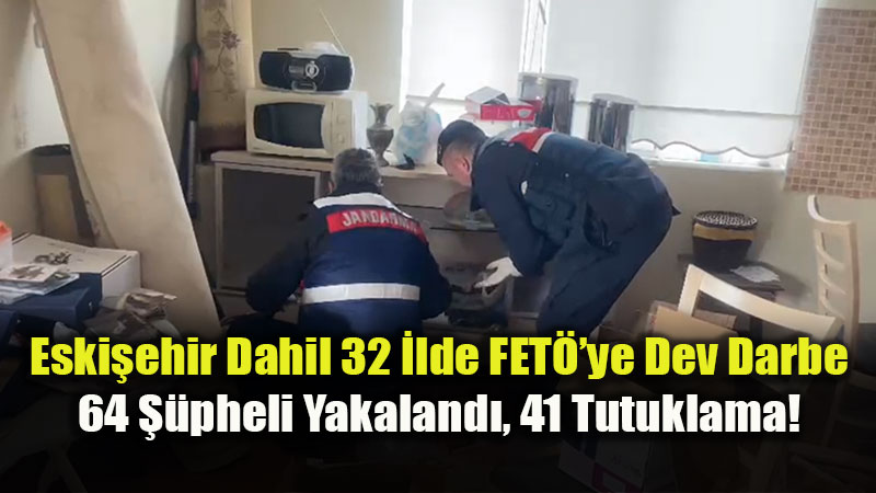 32 �lde FET֒ye Dev Darbe: 64 ��pheli Yakaland�, 41 Tutuklama!