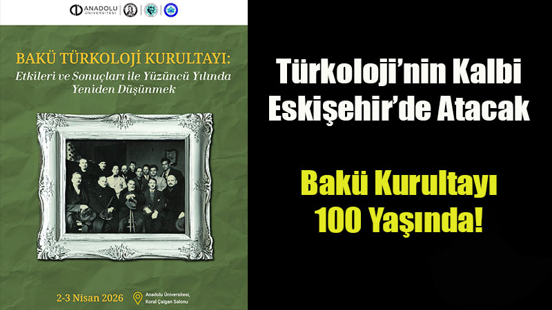 T�rkoloji�nin Kalbi Eski�ehir�de Atacak: Bak� Kurultay� 100 Ya��nda!