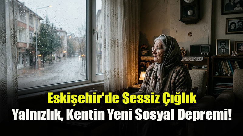 Eski�ehir�de Sessiz ���l�k: Yaln�zl�k, Kentin Yeni Sosyal Depremi!