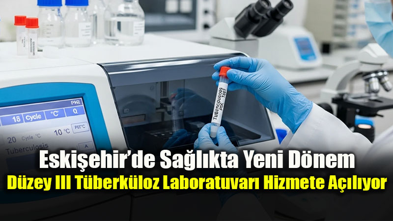 Eski�ehir�de Sa�l�k Altyap�s�na Stratejik Yat�r�m:D�zey III T�berk�loz Laboratuvar�