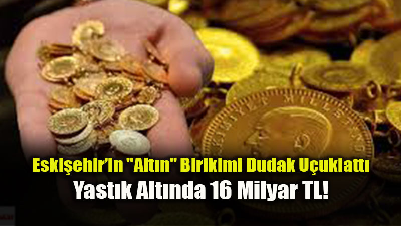 Eski�ehir T�rkiye’nin En �ok Alt�n� Olan 10. �ehri