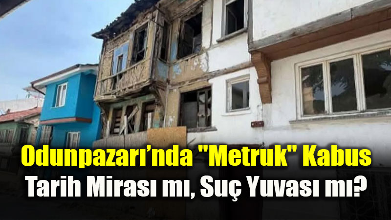 Odunpazar��nda "Metruk" Kabus: Tarih Miras� m�, Su� Yuvas� m�?