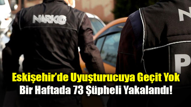 Eski�ehir�de Uyu�turucuya Ge�it Yok: Bir Haftada 73 ��pheli Yakaland�!