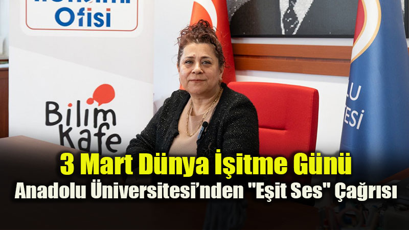 3 Mart D�nya ��itme G�n�: Anadolu �niversitesi�nden "E�it Ses" �a�r�s�