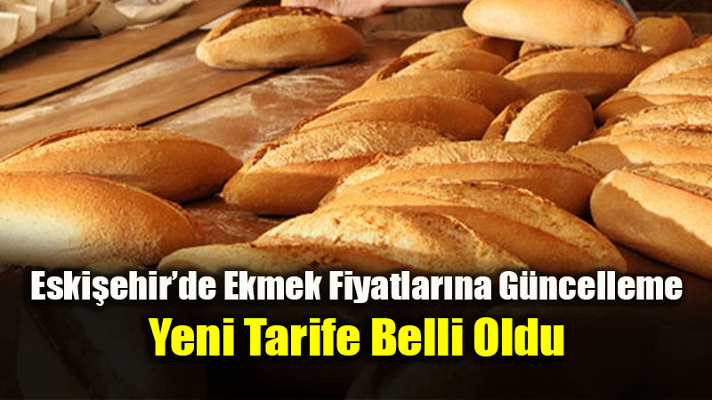 Eski�ehir�de Ekmek Fiyatlar�na G�ncelleme: Yeni Tarife Belli Oldu