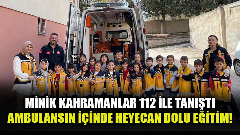 Ambulans Kap�lar�n� Miniklere A�t�: "Acil Durumda Ne Yap�l�r?" Uygulamal� Anlat�ld�