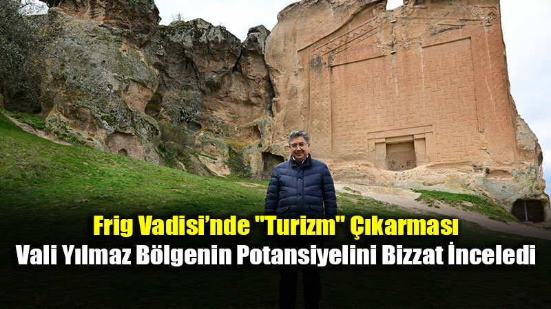 Tarih ve Do�a �� ��e: Vali Y�lmaz�dan Frig Vadisi�nde �nceleme