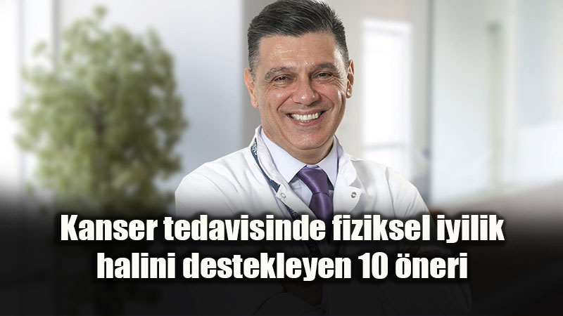 Kanser tedavisinde fiziksel iyilik halini destekleyen 10 �neri 