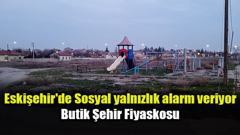 Yerel Y�netimin Butik �ehir Hayalinin Sonu�lar� Korkutucu: Eski�ehir�de yaln�zl�k b�y�yor