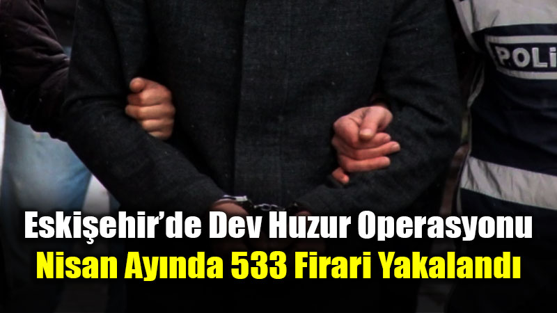 Eski�ehir�de Firarilere Ge�it Yok: 533 Aranan �ah�s K�sk�vrak Yakaland�