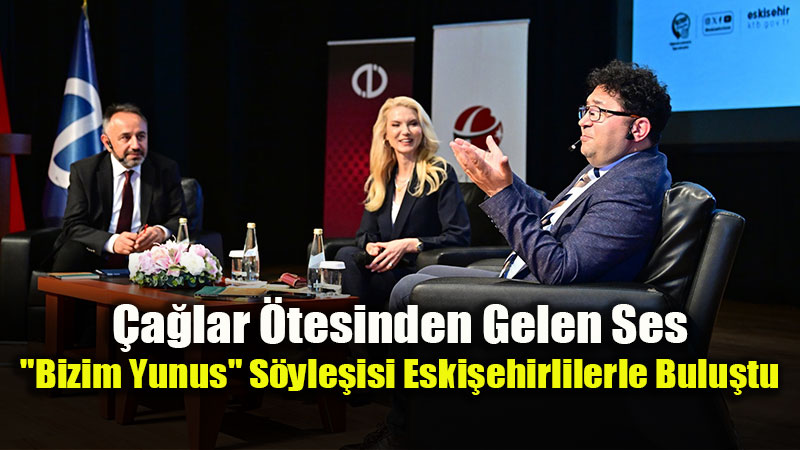 Yunus�un G�n�l Dili Eski�ehir�de Yank�land�: "Bizim Yunus" S�yle�isi Ger�ekle�tirildi