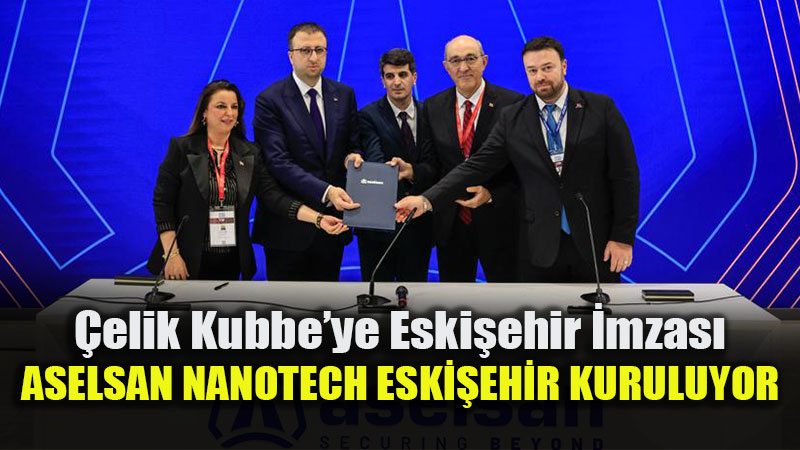 �elik Kubbe�ye Eski�ehir �mzas�: ASELSAN Nanotech Kuruluyor!