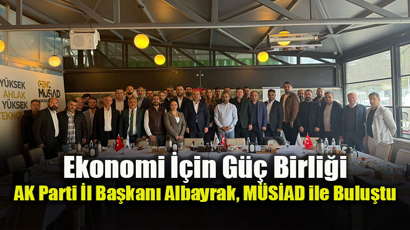 Ekonomi ��in G�� Birli�i: AK Parti �l Ba�kan� Albayrak, M�S�AD ile Bulu�tu