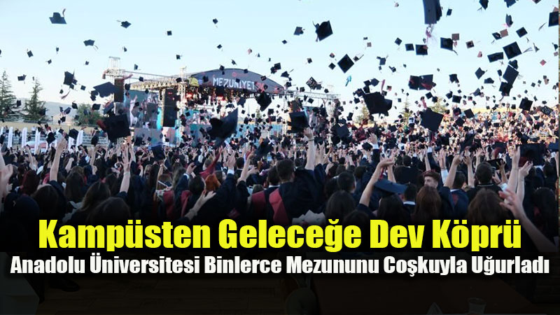 Anadolu �niversitesi�nde Gurur ve Co�ku Dolu Mezuniyet