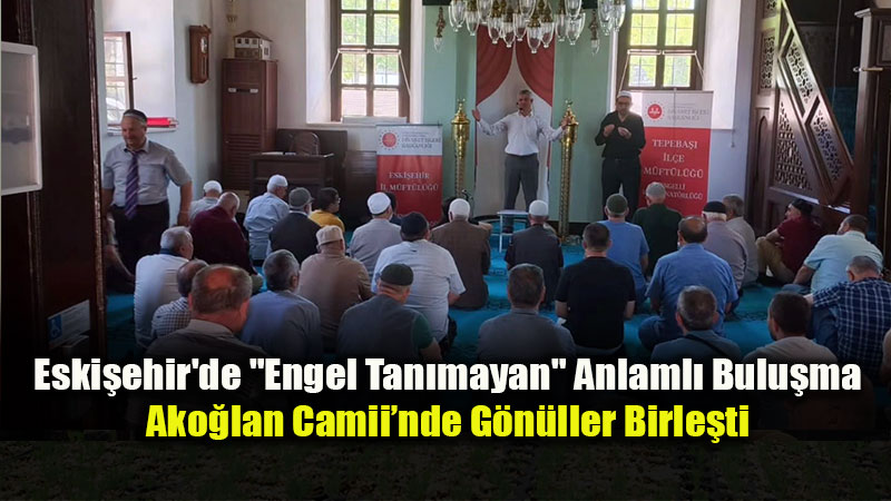 Eski�ehir’de G�n�l K�pr�s�: Ako�lan Camii�nde Engelli Vatanda�lar Bir Araya Geldi